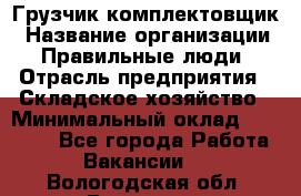 Грузчик-комплектовщик › Название организации ­ Правильные люди › Отрасль предприятия ­ Складское хозяйство › Минимальный оклад ­ 30 000 - Все города Работа » Вакансии   . Вологодская обл.,Вологда г.